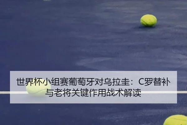 世界杯小组赛葡萄牙对乌拉圭：C罗替补与老将关键作用战术解读