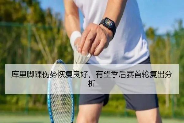 库里脚踝伤势恢复良好，有望季后赛首轮复出分析