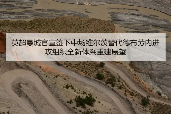 英超曼城官宣签下中场维尔茨替代德布劳内进攻组织全新体系重建展望